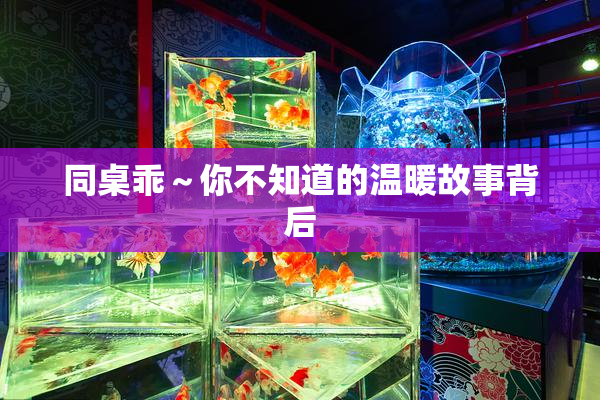同桌乖～你不知道的温暖故事背后