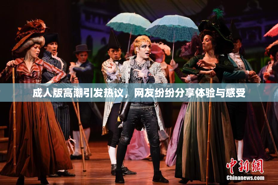 成人版高潮引发热议，网友纷纷分享体验与感受