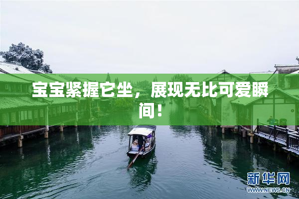 宝宝紧握它坐，展现无比可爱瞬间！