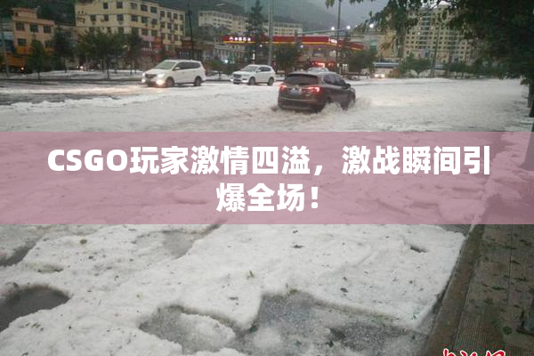 CSGO玩家激情四溢，激战瞬间引爆全场！