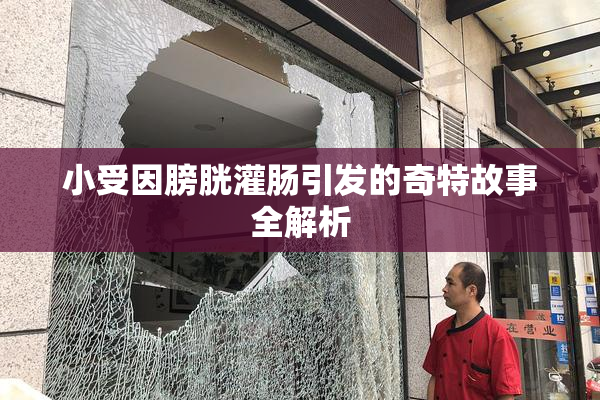 小受因膀胱灌肠引发的奇特故事全解析