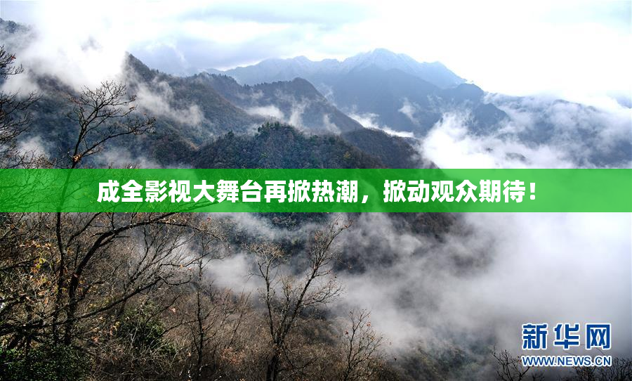 成全影视大舞台再掀热潮，掀动观众期待！