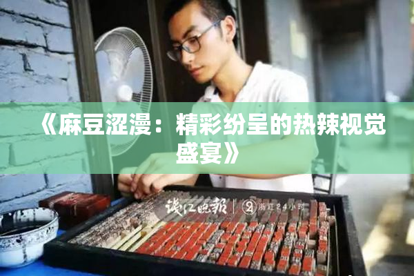 《麻豆涩漫：精彩纷呈的热辣视觉盛宴》