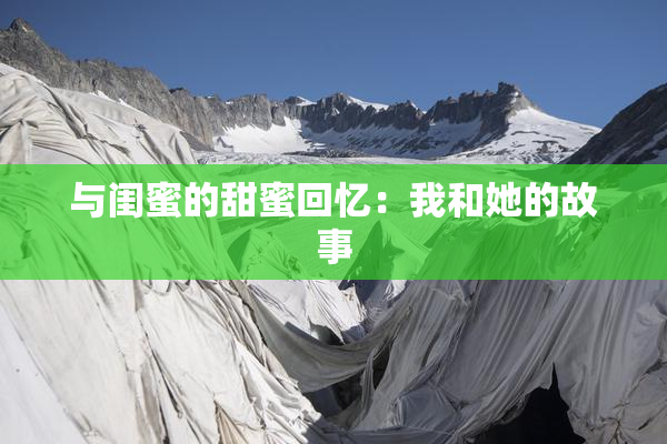 与闺蜜的甜蜜回忆：我和她的故事
