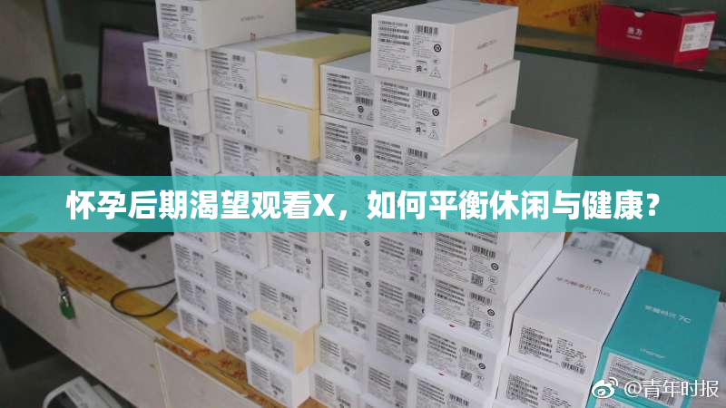 怀孕后期渴望观看X，如何平衡休闲与健康？
