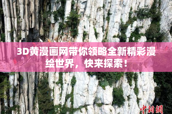 3D黄漫画网带你领略全新精彩漫绘世界，快来探索！