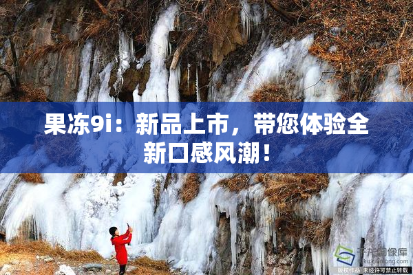 果冻9i：新品上市，带您体验全新口感风潮！