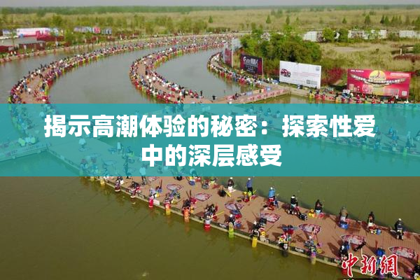 揭示高潮体验的秘密：探索性爱中的深层感受