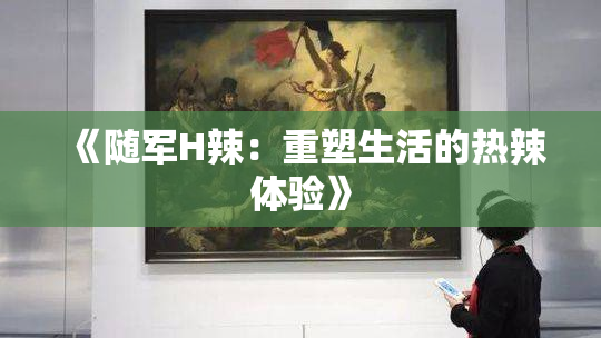 《随军H辣：重塑生活的热辣体验》