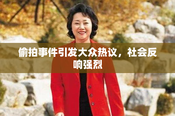 偷拍事件引发大众热议，社会反响强烈