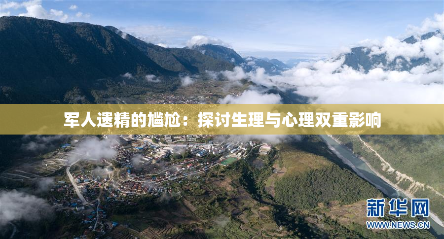军人遗精的尴尬：探讨生理与心理双重影响