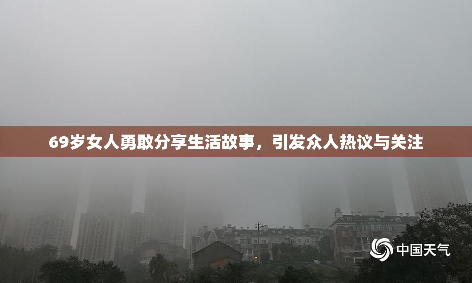 69岁女人勇敢分享生活故事，引发众人热议与关注