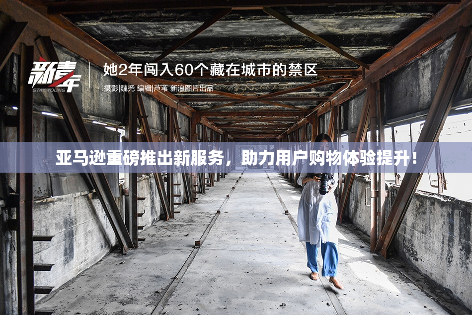 亚马逊重磅推出新服务，助力用户购物体验提升！