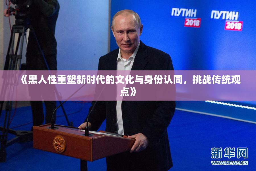 《黑人性重塑新时代的文化与身份认同，挑战传统观点》