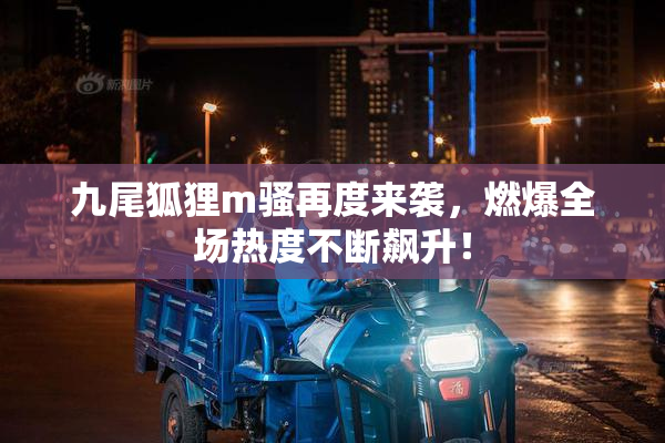 九尾狐狸m骚再度来袭，燃爆全场热度不断飙升！