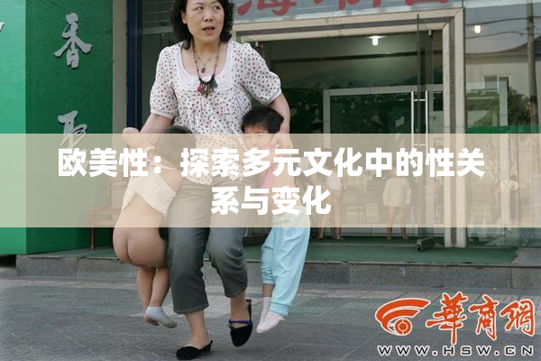 欧美性：探索多元文化中的性关系与变化