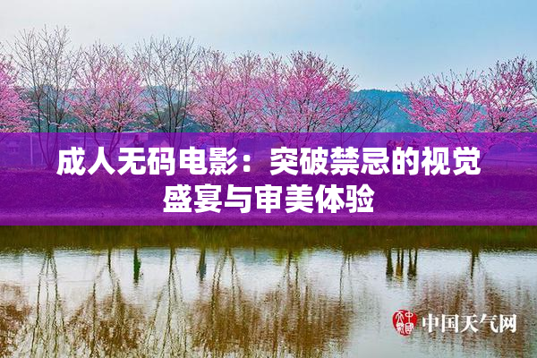 成人无码电影：突破禁忌的视觉盛宴与审美体验