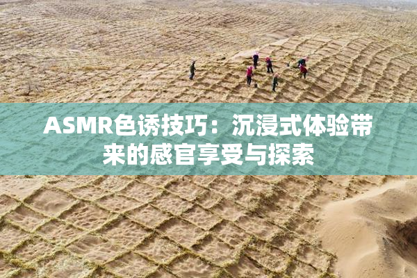 ASMR色诱技巧：沉浸式体验带来的感官享受与探索