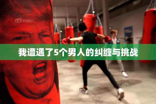 我遭遇了5个男人的纠缠与挑战