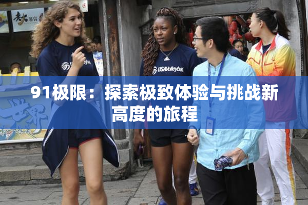 91极限：探索极致体验与挑战新高度的旅程