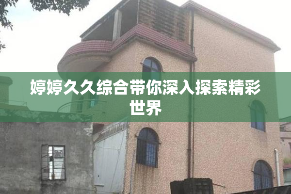 婷婷久久综合带你深入探索精彩世界