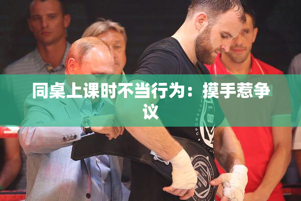 同桌上课时不当行为：摸手惹争议