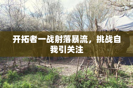 开拓者一战射落暴流，挑战自我引关注