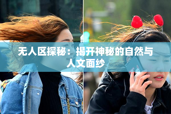 无人区探秘：揭开神秘的自然与人文面纱