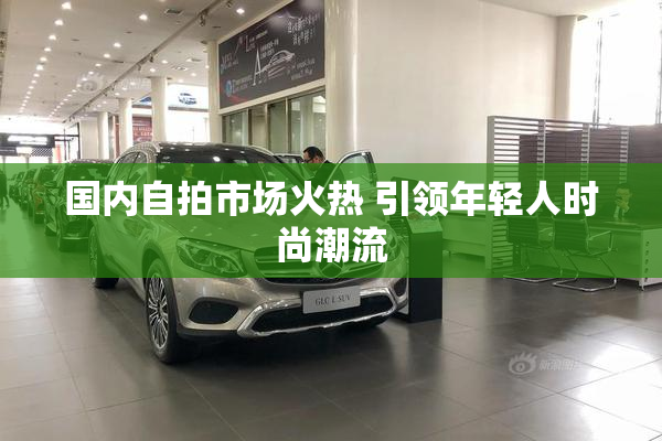 国内自拍市场火热 引领年轻人时尚潮流