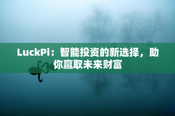 LuckPi：智能投资的新选择，助你赢取未来财富
