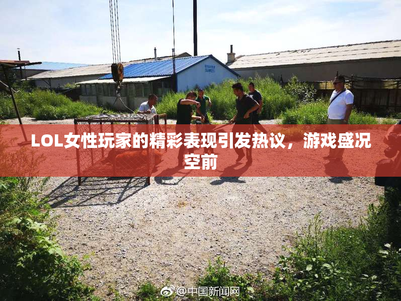 LOL女性玩家的精彩表现引发热议，游戏盛况空前