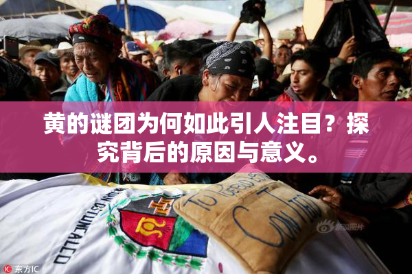 黄的谜团为何如此引人注目？探究背后的原因与意义。