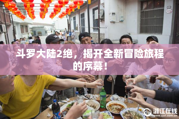 斗罗大陆2绝，揭开全新冒险旅程的序幕！