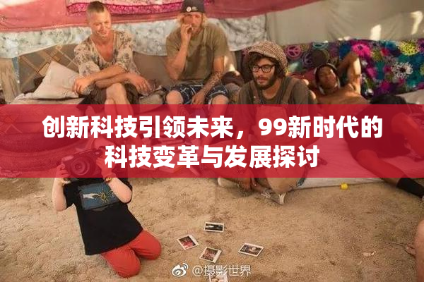 创新科技引领未来，99新时代的科技变革与发展探讨