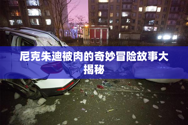 尼克朱迪被肉的奇妙冒险故事大揭秘