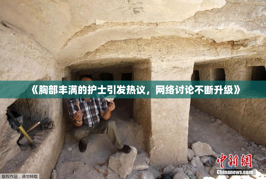 《胸部丰满的护士引发热议，网络讨论不断升级》