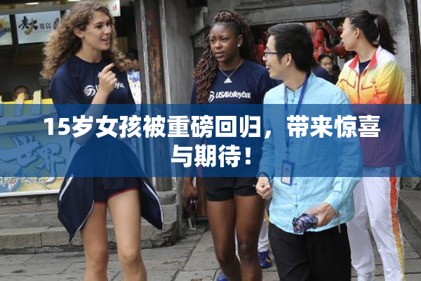 15岁女孩被重磅回归，带来惊喜与期待！