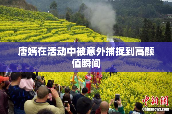唐嫣在活动中被意外捕捉到高颜值瞬间