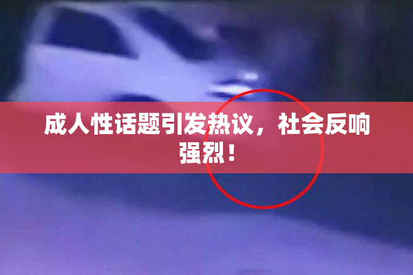 成人性话题引发热议，社会反响强烈！