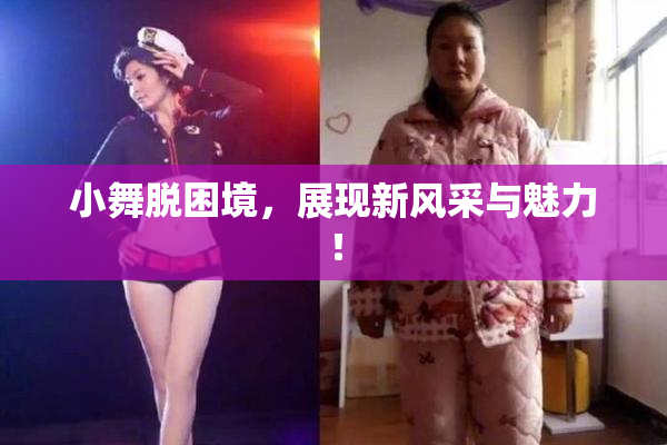 小舞脱困境，展现新风采与魅力！