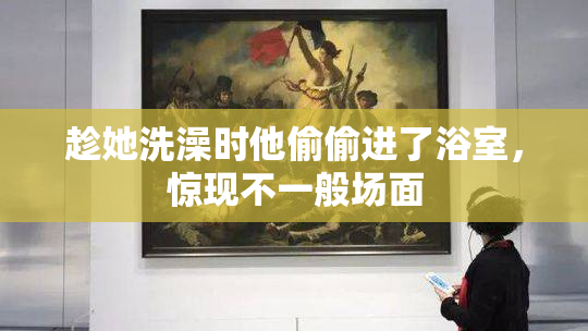 趁她洗澡时他偷偷进了浴室，惊现不一般场面