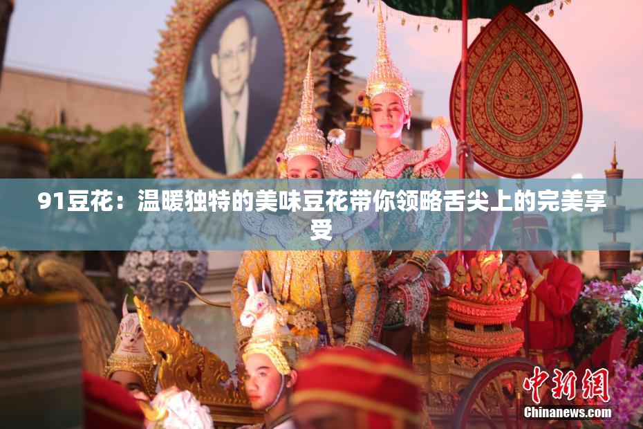 91豆花：温暖独特的美味豆花带你领略舌尖上的完美享受