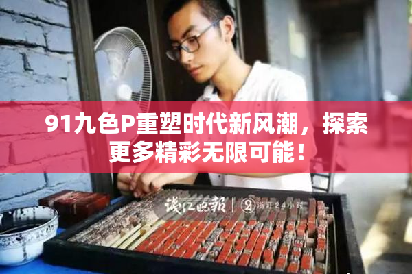 91九色P重塑时代新风潮，探索更多精彩无限可能！