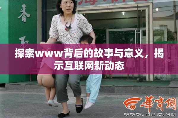 探索www背后的故事与意义，揭示互联网新动态