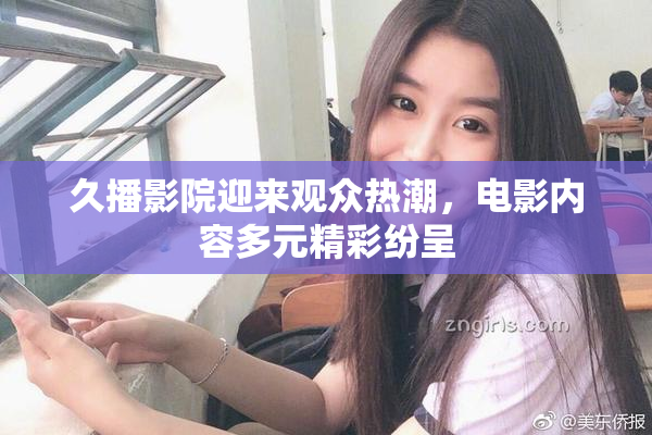 久播影院迎来观众热潮，电影内容多元精彩纷呈