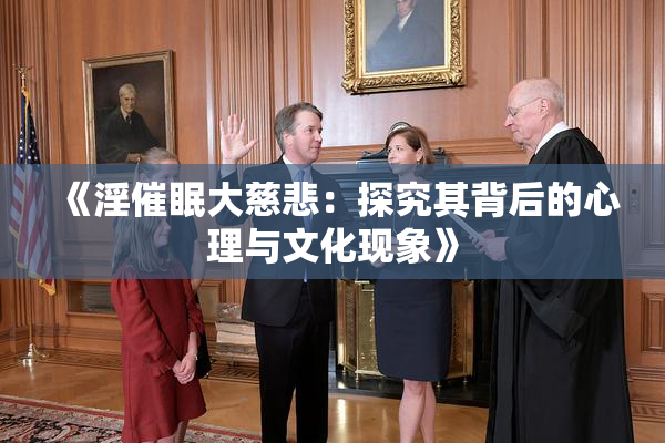 《淫催眠大慈悲：探究其背后的心理与文化现象》