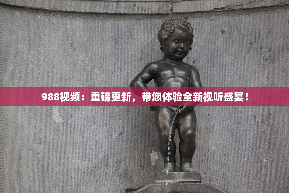 988视频：重磅更新，带您体验全新视听盛宴！