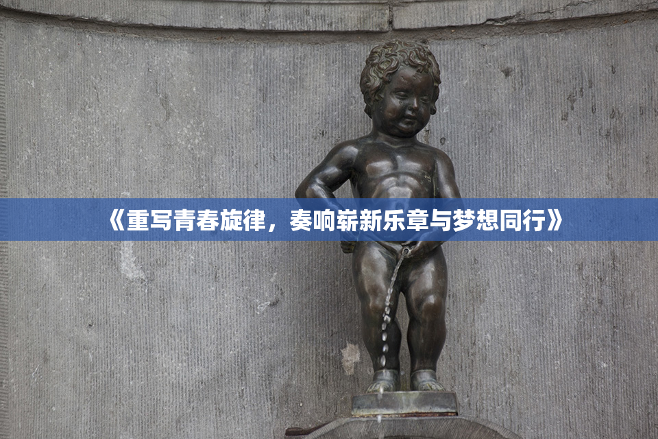 《重写青春旋律，奏响崭新乐章与梦想同行》