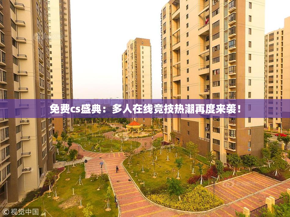 免费cs盛典：多人在线竞技热潮再度来袭！