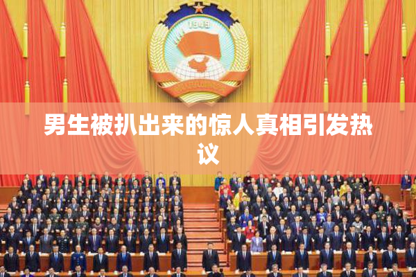 男生被扒出来的惊人真相引发热议